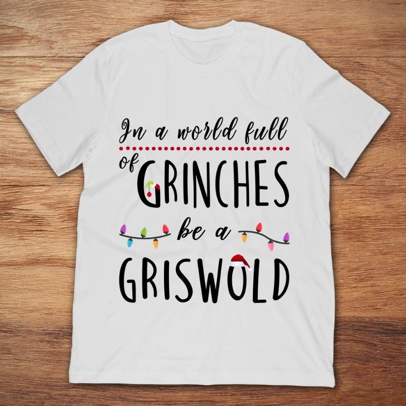 In A World Full Of Grinches Be A Griswold Christmas T Shirt In A World Full Of Grinches Be A Griswold Christmas T Shirt
