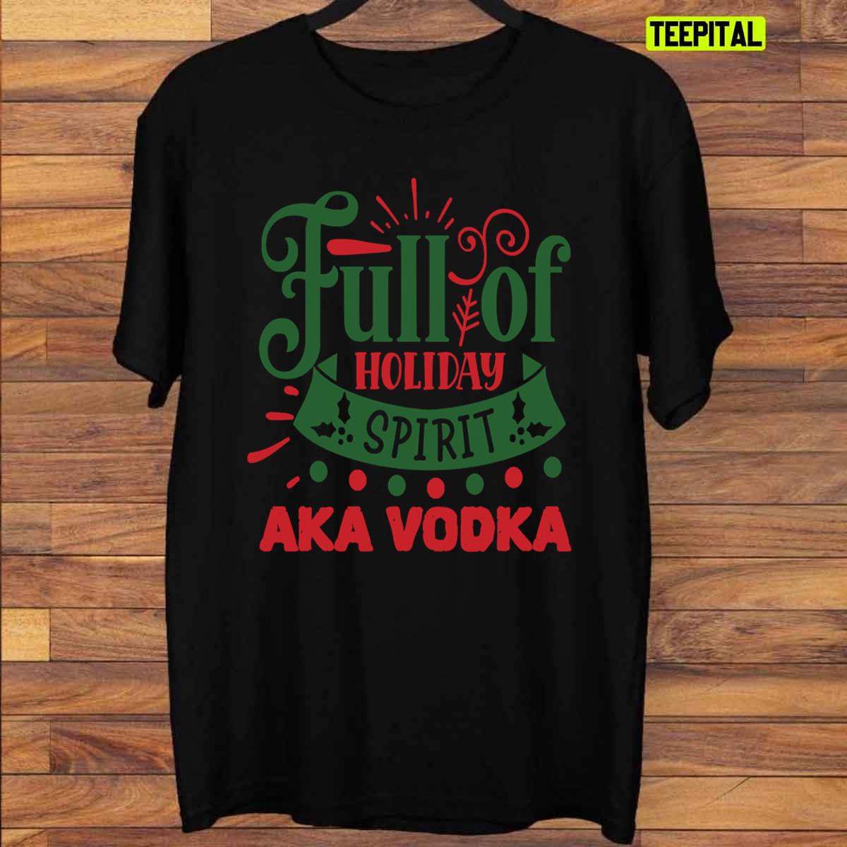 Full Of Holiday Spirit AKA Vodka Chirstmas T-Shirt Full Of Holiday Spirit AKA Vodka Chirstmas T-Shirt