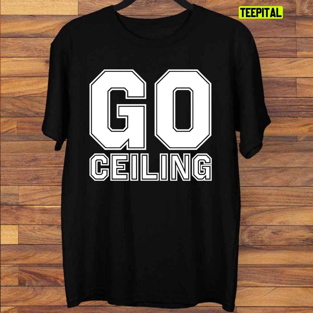 Go Ceiling Funny Graphic T-Shirt Go Ceiling Funny Graphic T-Shirt