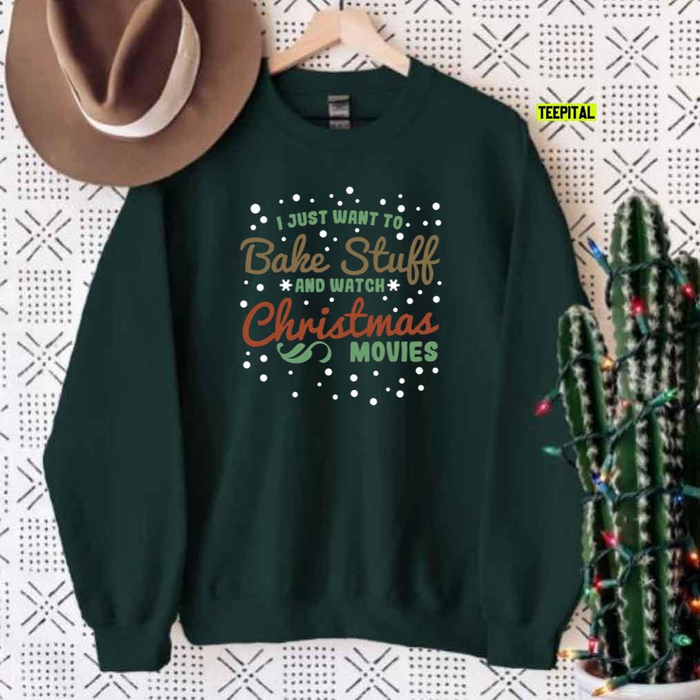 I Just Want To Bake Stuff And Watch Christmas Movies Sweatshirt I Just Want To Bake Stuff And Watch Christmas Movies Sweatshirt