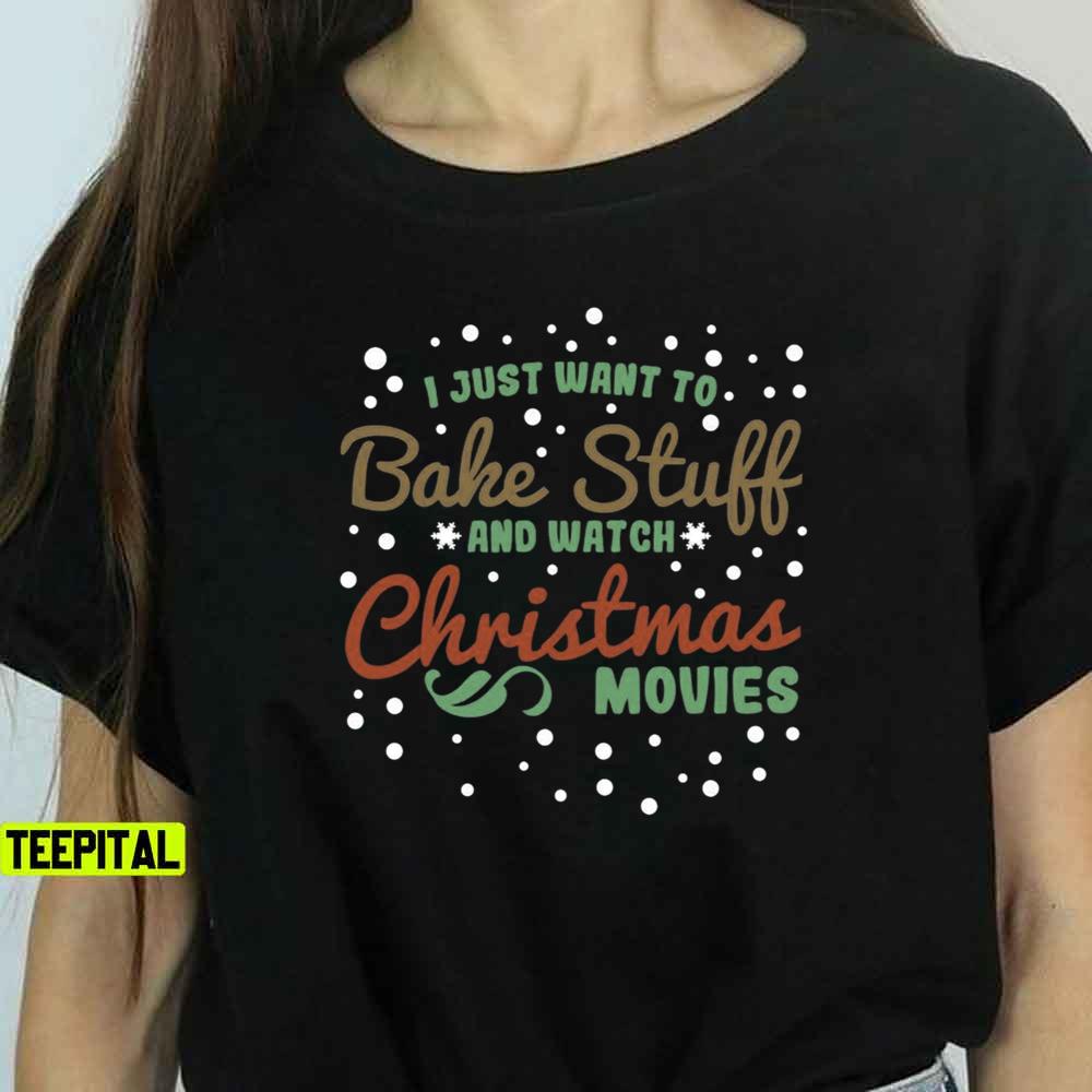 I Just Want To Bake Stuff And Watch Christmas Movies Sweatshirt I Just Want To Bake Stuff And Watch Christmas Movies Sweatshirt