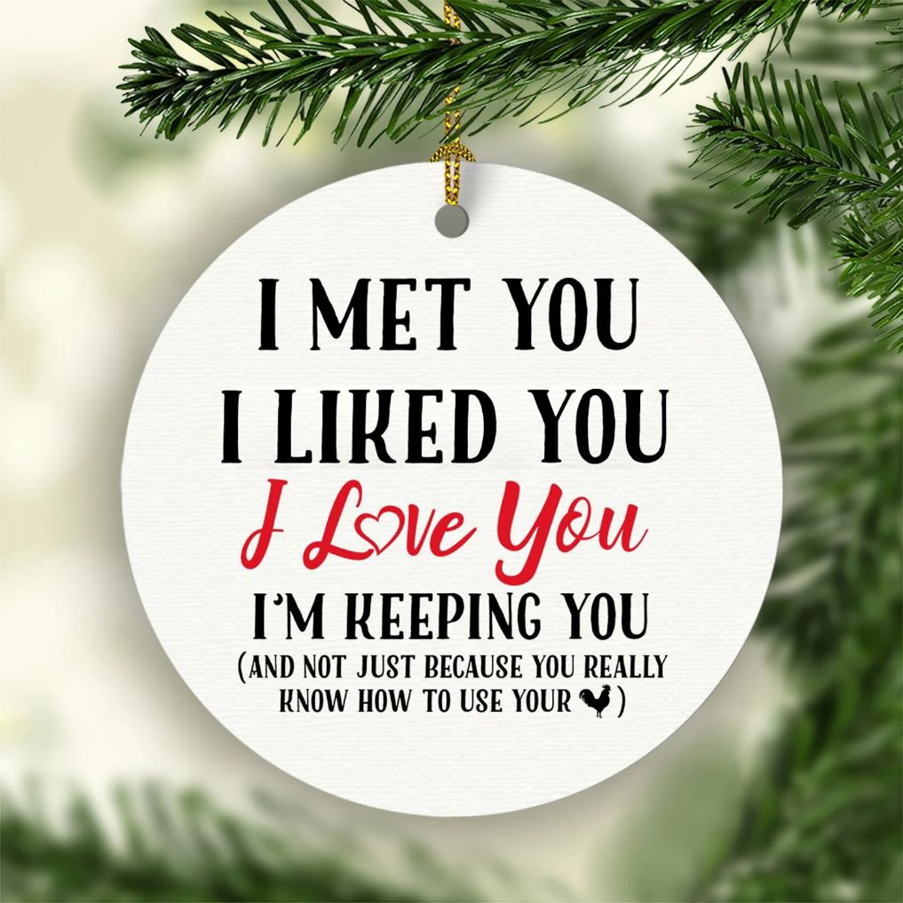 I Met You I Liked You I Love You And Not Just Because You Really Know How To Use Your Cock Funny Christmas Ceramic Ornament I Met You I Liked You I Love You And Not Just Because You Really Know How To Use Your Cock Funny Christmas Ceramic Ornament