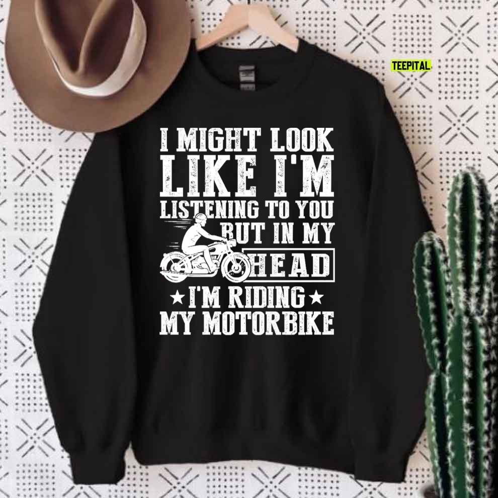 I Might Look Like I'm Listening To But I'm Riding My Motorbike T-Shirt I Might Look Like I'm Listening To But I'm Riding My Motorbike T-Shirt