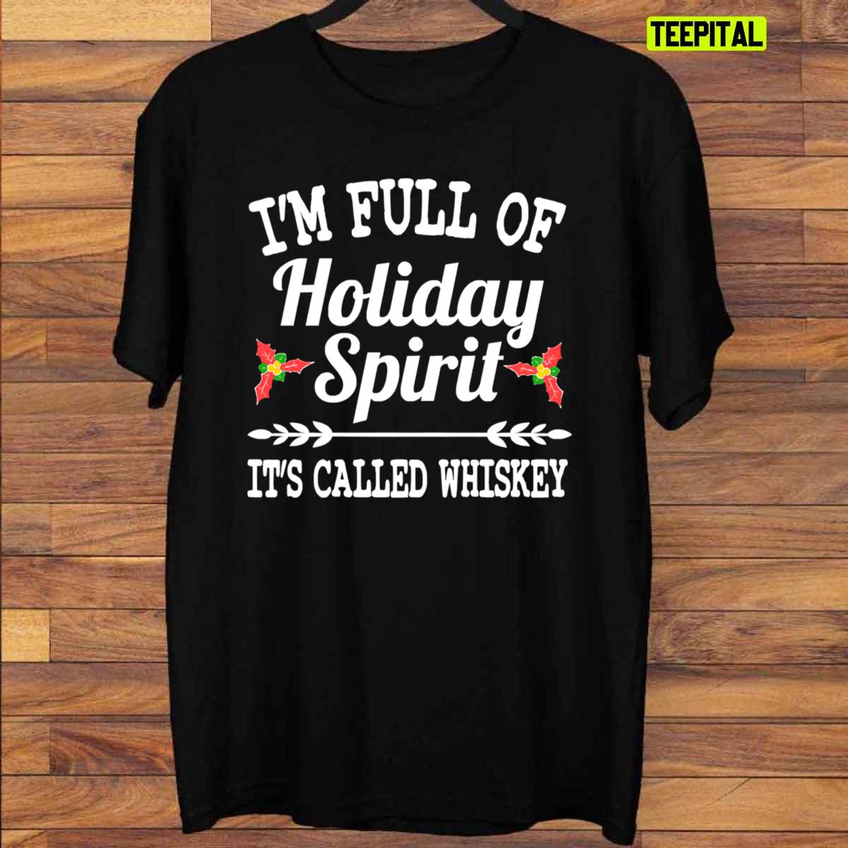 I’m Full of Holiday Spirit Whiskey Christmas T-Shirt I’m Full of Holiday Spirit Whiskey Christmas T-Shirt
