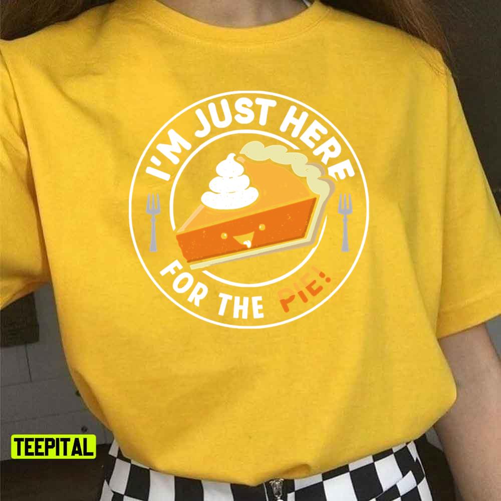 I'm Just Here For The Pie Thanksgiving Unisex T-Shirt I'm Just Here For The Pie Thanksgiving Unisex T-Shirt
