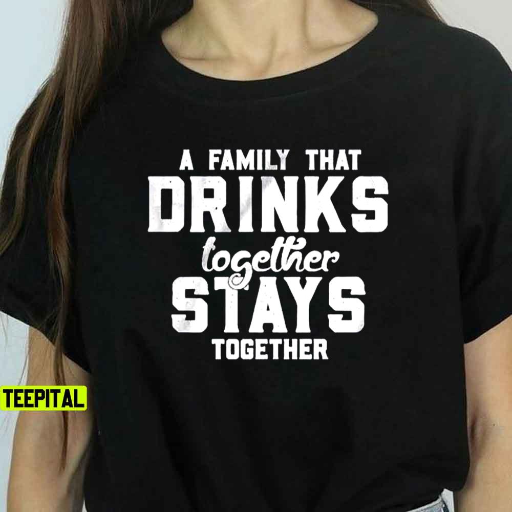 A Family That Drinks Together Stays Together Funny Beer Unisex T-Shirt A Family That Drinks Together Stays Together Funny Beer Unisex T-Shirt