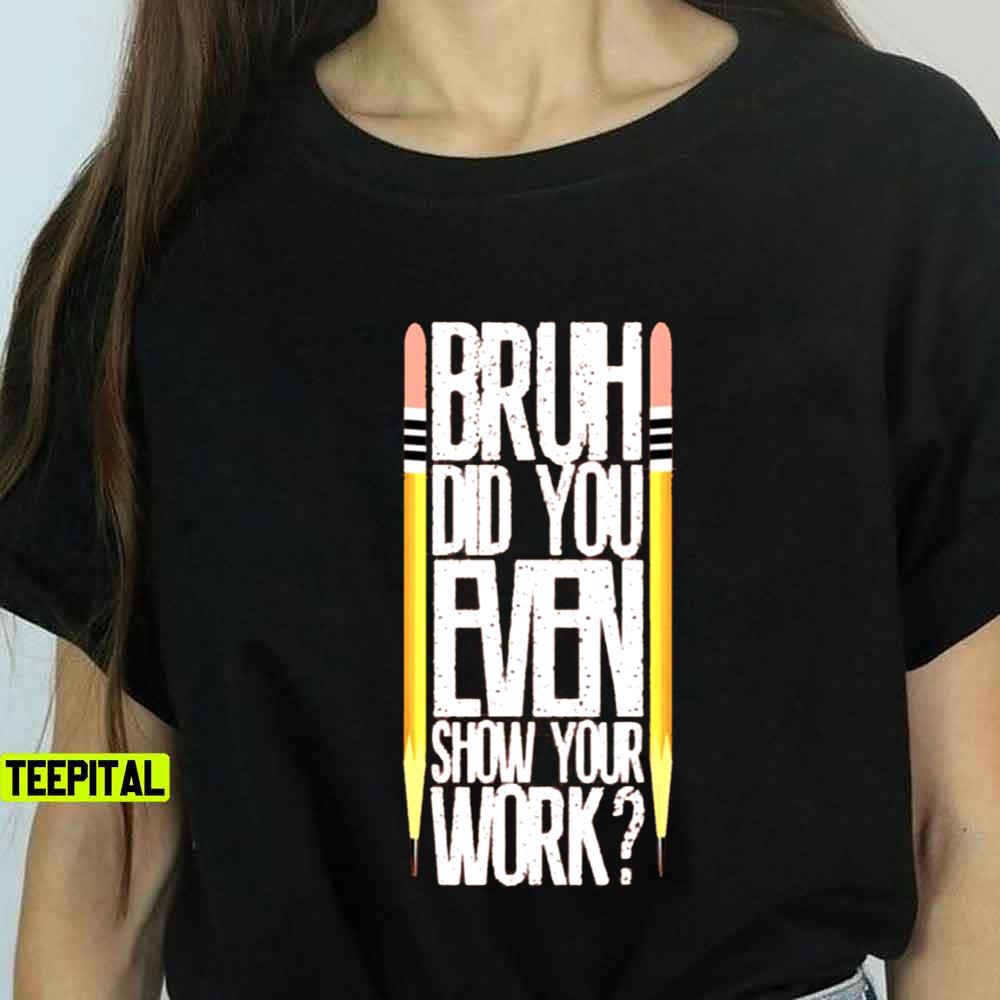Bruh Did You Even Show Your Work Classroom Fun Math Teacher Unisex T-Shirt Bruh Did You Even Show Your Work Classroom Fun Math Teacher Unisex T-Shirt