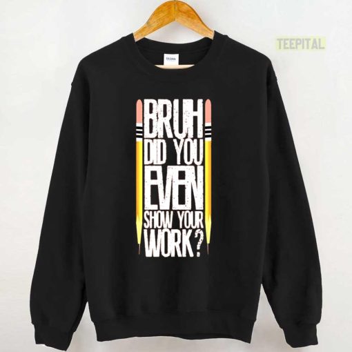Bruh Did You Even Show Your Work Classroom Fun Math Teacher Unisex T-Shirt