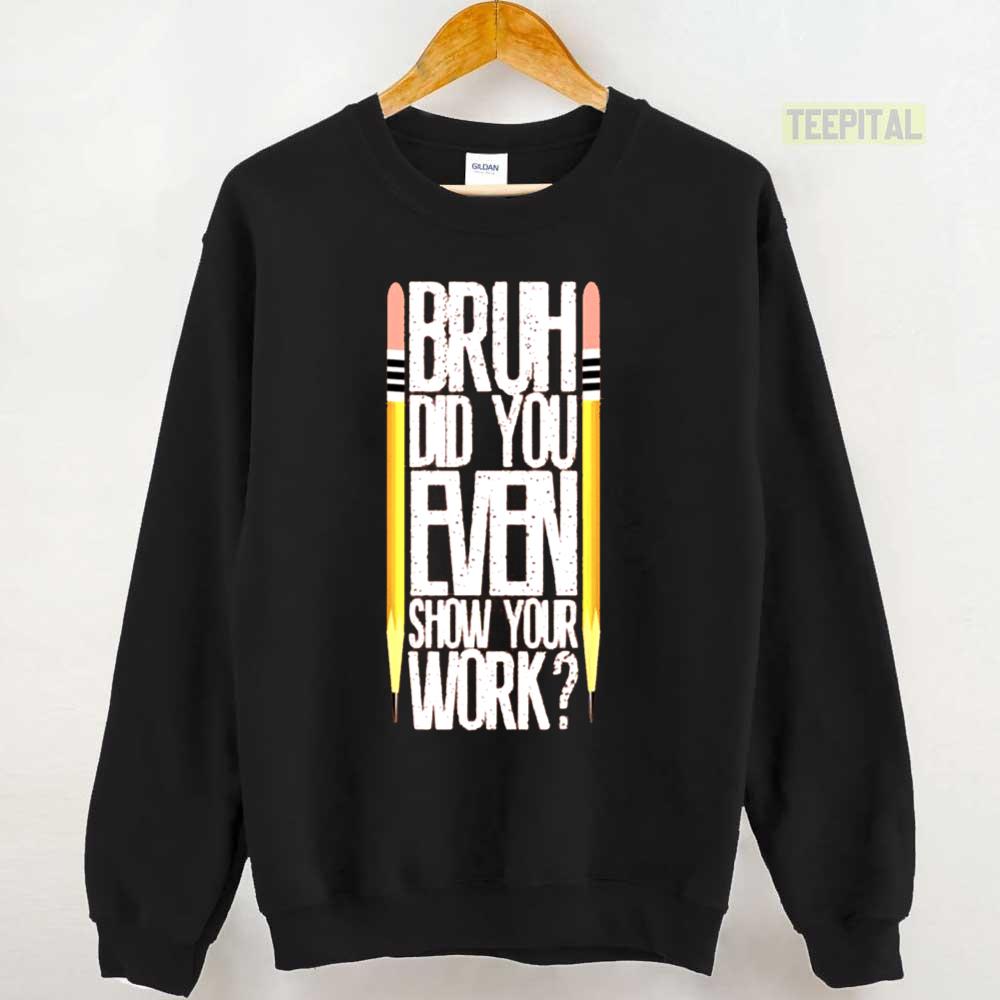 Bruh Did You Even Show Your Work Classroom Fun Math Teacher Unisex T-Shirt Bruh Did You Even Show Your Work Classroom Fun Math Teacher Unisex T-Shirt