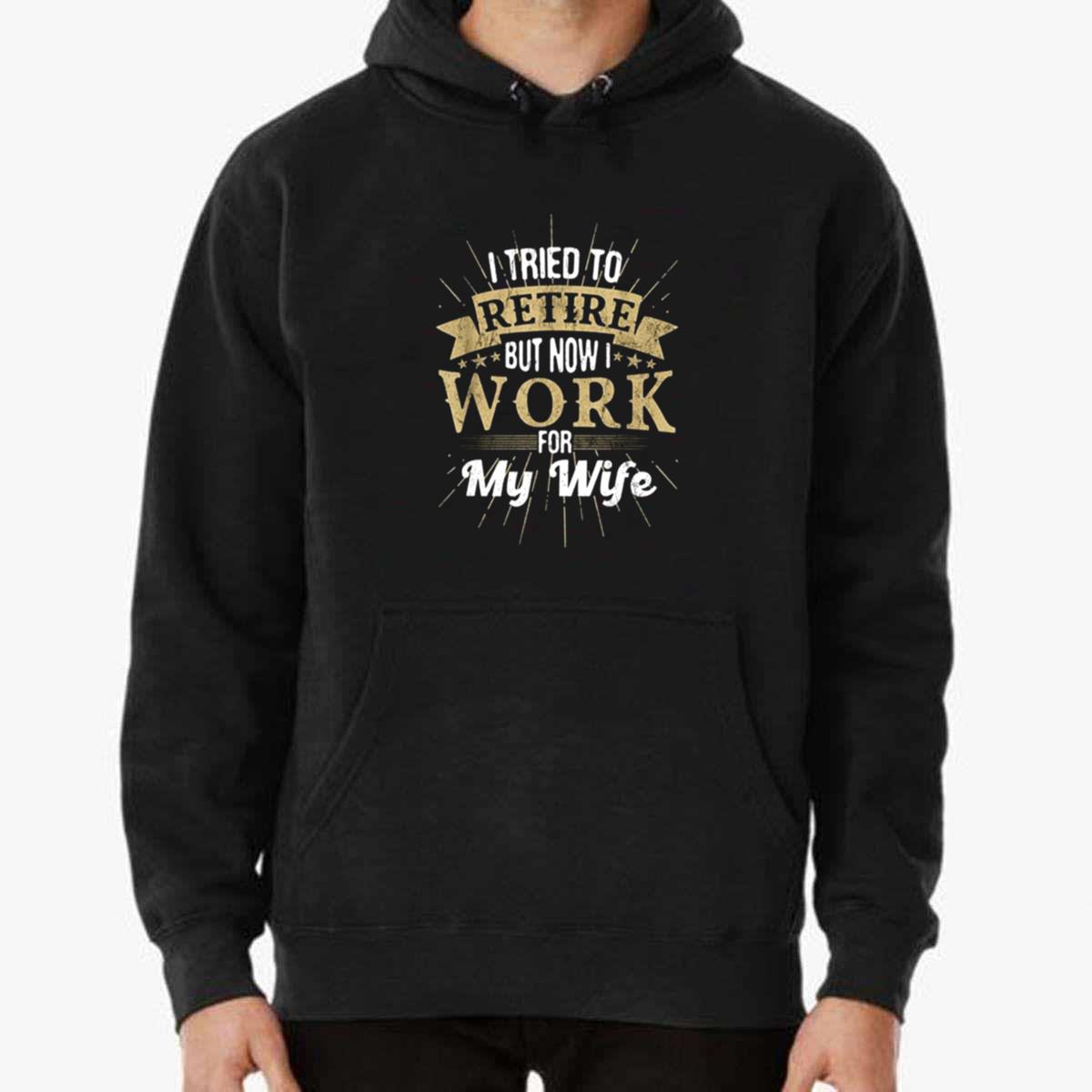 I Tried To Retire But Now I Work For My Wife Unisex T-Shirt I Tried To Retire But Now I Work For My Wife Unisex T-Shirt