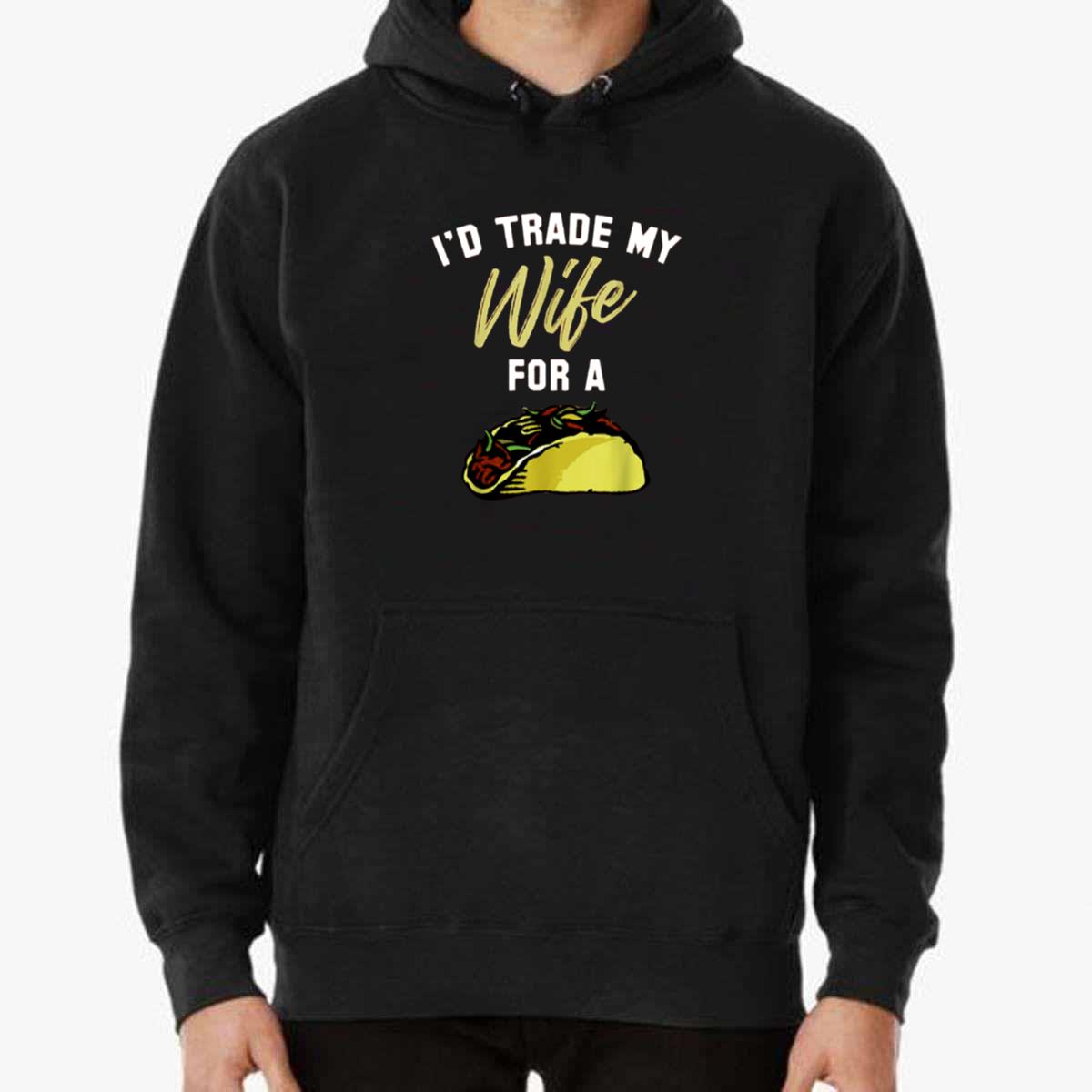 I’d Trade My Wife For A Taco Unisex T-Shirt I’d Trade My Wife For A Taco Unisex T-Shirt
