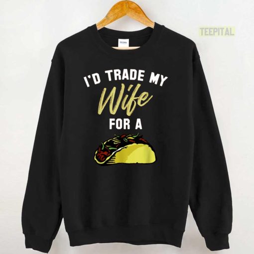 I’d Trade My Wife For A Taco Unisex T-Shirt