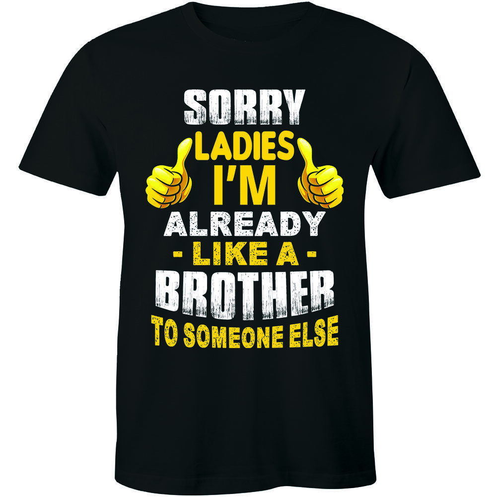 Sorry Ladies I'm Already Like A Brother Funny Dating Friend Zone Unisex T-Shirt Sorry Ladies I'm Already Like A Brother Funny Dating Friend Zone Unisex T-Shirt