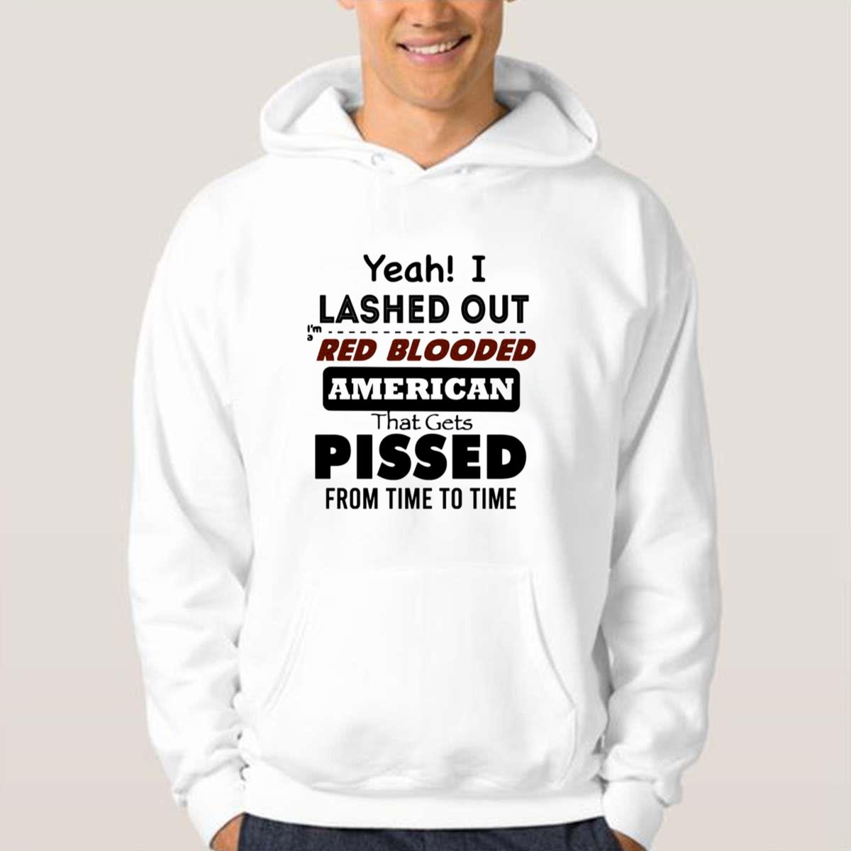 Yeah I Lashed Out Red Blooded American That Gets Pissed Unisex T-Shirt Yeah I Lashed Out Red Blooded American That Gets Pissed Unisex T-Shirt