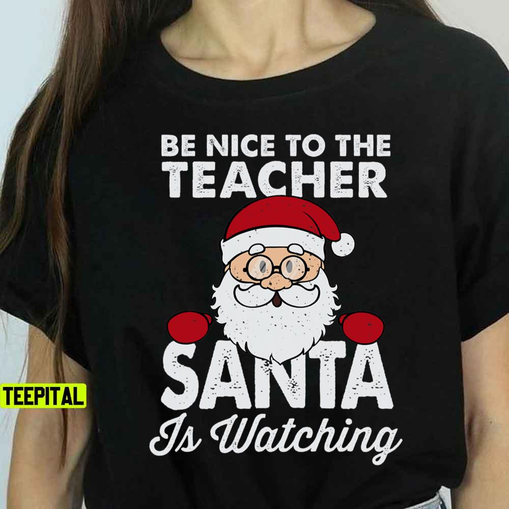 Be Nice To The Teacher Santa Is Watching T-Shirt Be Nice To The Teacher Santa Is Watching T-Shirt