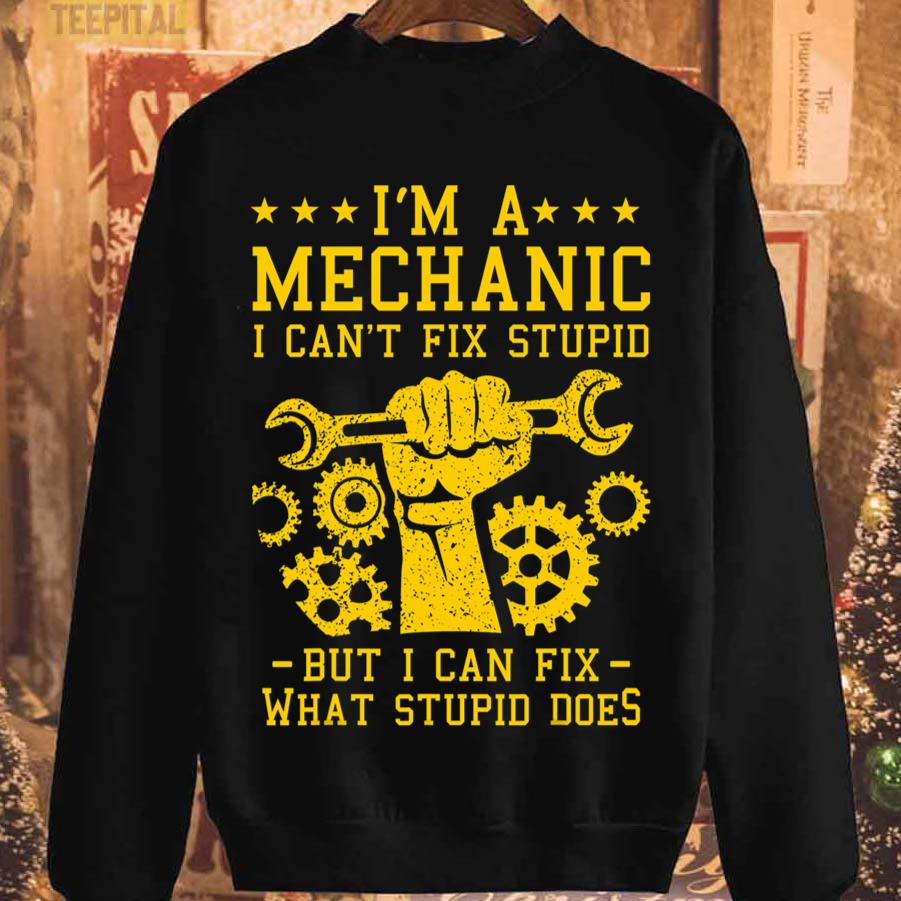I'm A Mechanic I Can't Fix Stupid But I Can Fix What Stupid Does T-Shirt I'm A Mechanic I Can't Fix Stupid But I Can Fix What Stupid Does T-Shirt