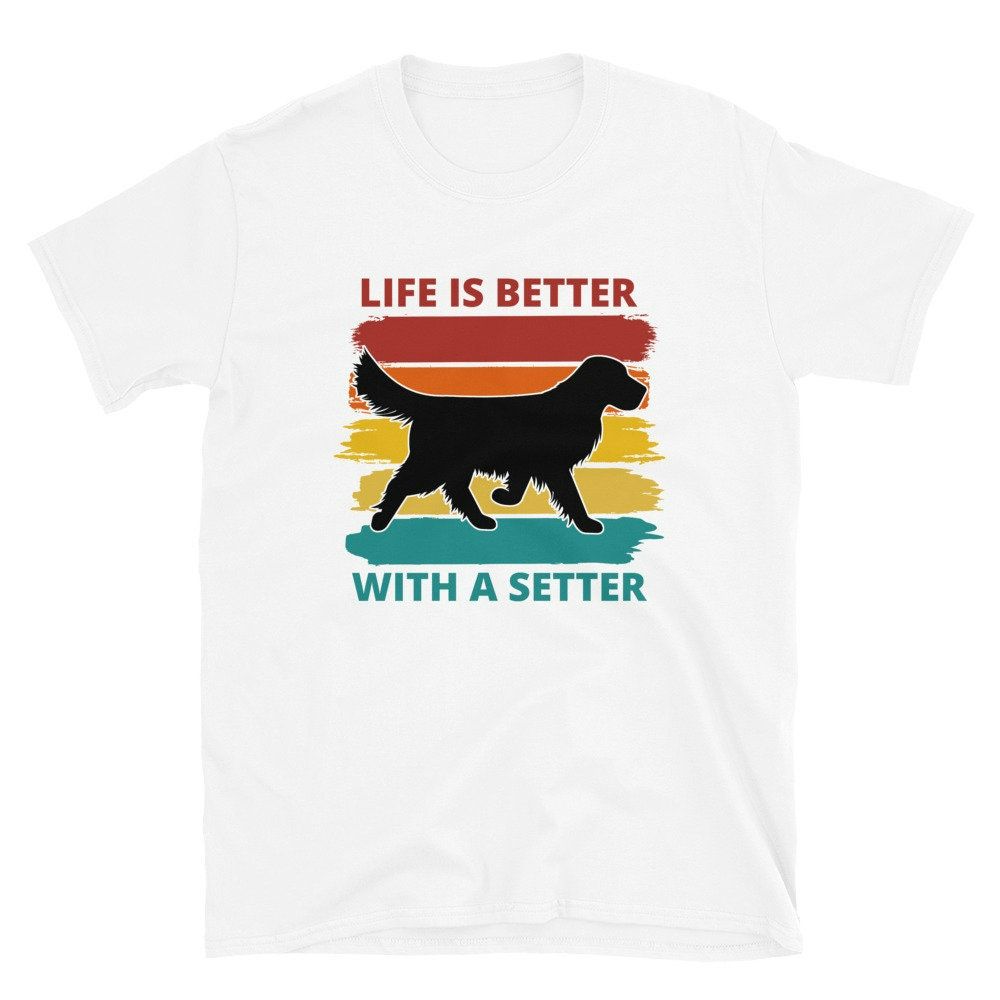 Life Is Better With A Setter Unisex T-Shirt Life Is Better With A Setter Unisex T-Shirt