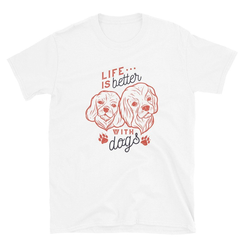 Life Is Better With Dogs Unisex T-Shirt Life Is Better With Dogs Unisex T-Shirt