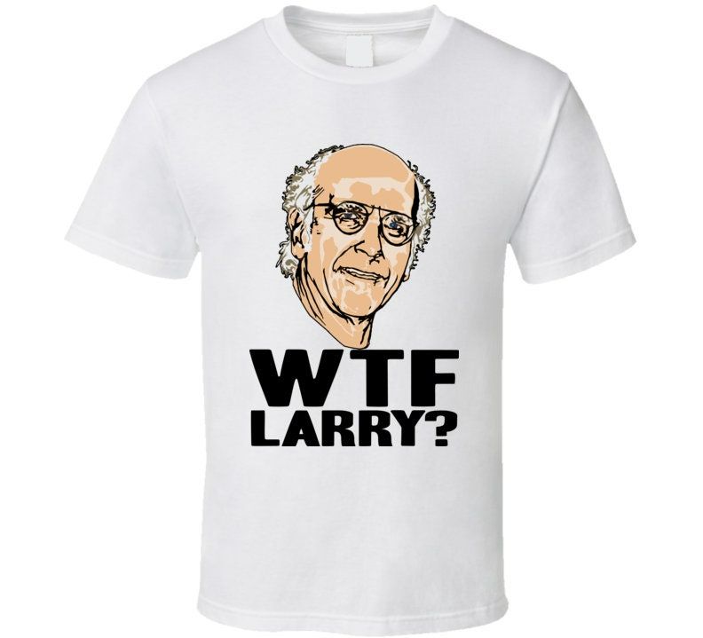 Curb Your Enthusiasm WTF Larry David T-Shirt Curb Your Enthusiasm WTF Larry David T-Shirt