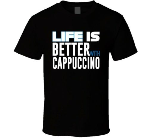 Funny Life Is Better With Cappuccino Shirt