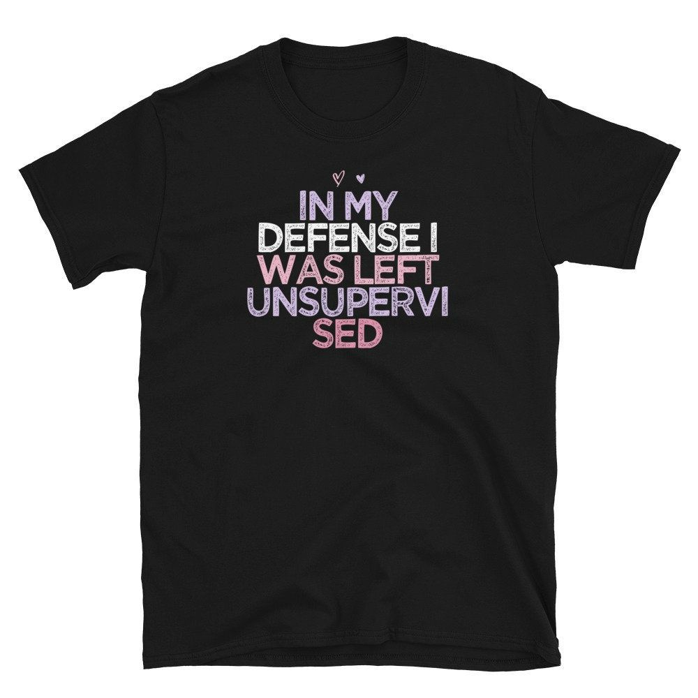 Funny Sarcastic Saying In My Defense I Was Left Unsupervised Unisex T-Shirt Funny Sarcastic Saying In My Defense I Was Left Unsupervised Unisex T-Shirt