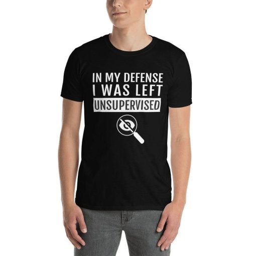 In My Defense I Was Left Unsupervised Funny Quotes Unisex T-Shirt