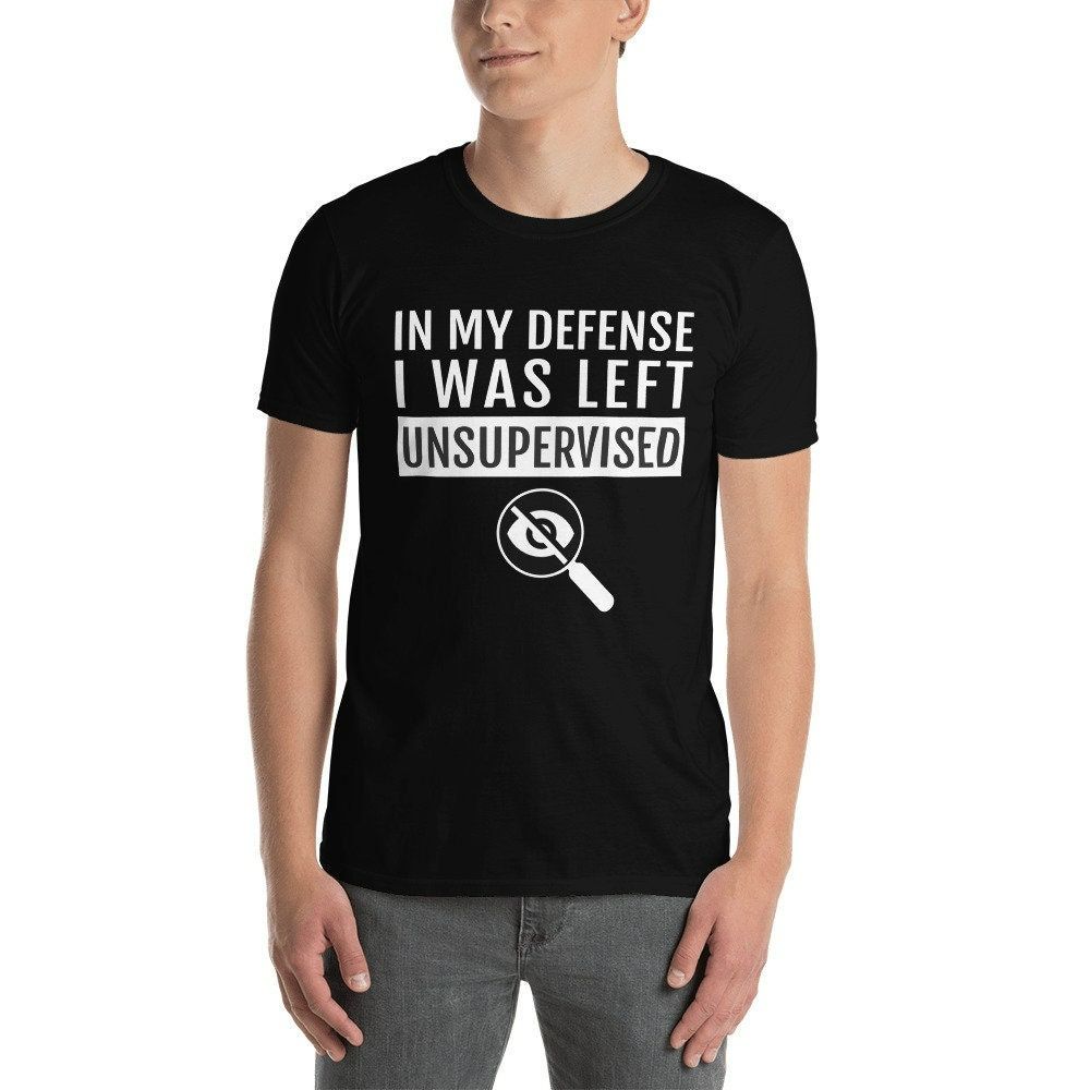 In My Defense I Was Left Unsupervised Funny Quotes Unisex T-Shirt In My Defense I Was Left Unsupervised Funny Quotes Unisex T-Shirt