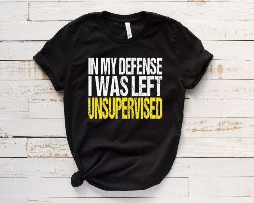 In My Defense I Was Left Unsupervised Unisex T-Shirt