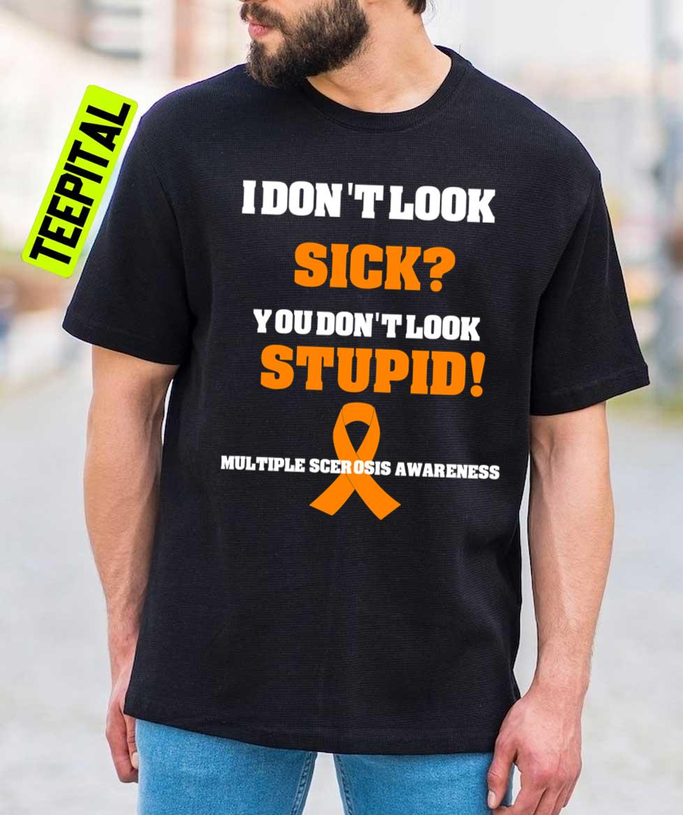 I Don't Look Sick You Don't Look Stupid Funny Multiple Sclerosis Awareness Unisex T-Shirt I Don't Look Sick You Don't Look Stupid Funny Multiple Sclerosis Awareness Unisex T-Shirt