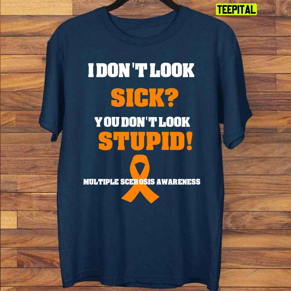 I Don't Look Sick You Don't Look Stupid Funny Multiple Sclerosis Awareness Unisex T-Shirt I Don't Look Sick You Don't Look Stupid Funny Multiple Sclerosis Awareness Unisex T-Shirt