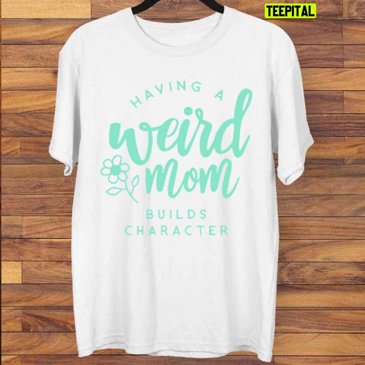 Weird Moms Build Character Funny Unisex T-Shirt Weird Moms Build Character Funny Unisex T-Shirt