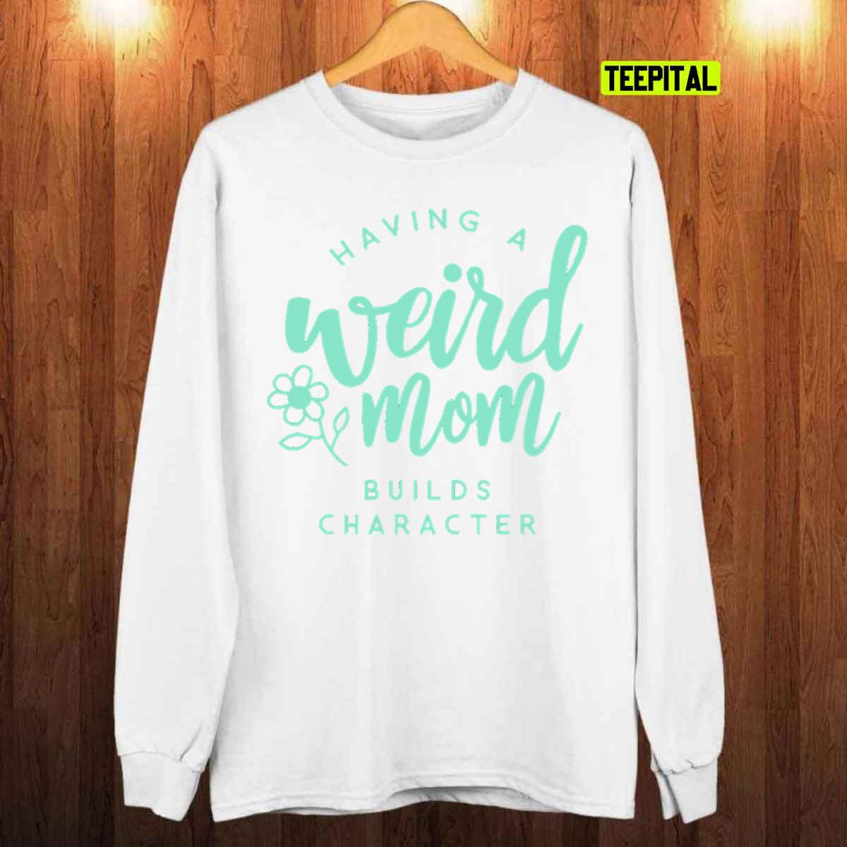Weird Moms Build Character Funny Unisex T-Shirt Weird Moms Build Character Funny Unisex T-Shirt