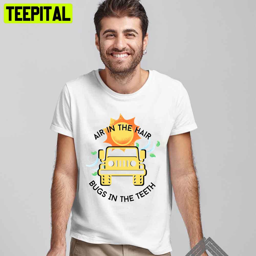 Air In The Hair Bugs In The Teeth Jeep Unisex T-Shirt Air In The Hair Bugs In The Teeth Jeep Unisex T-Shirt