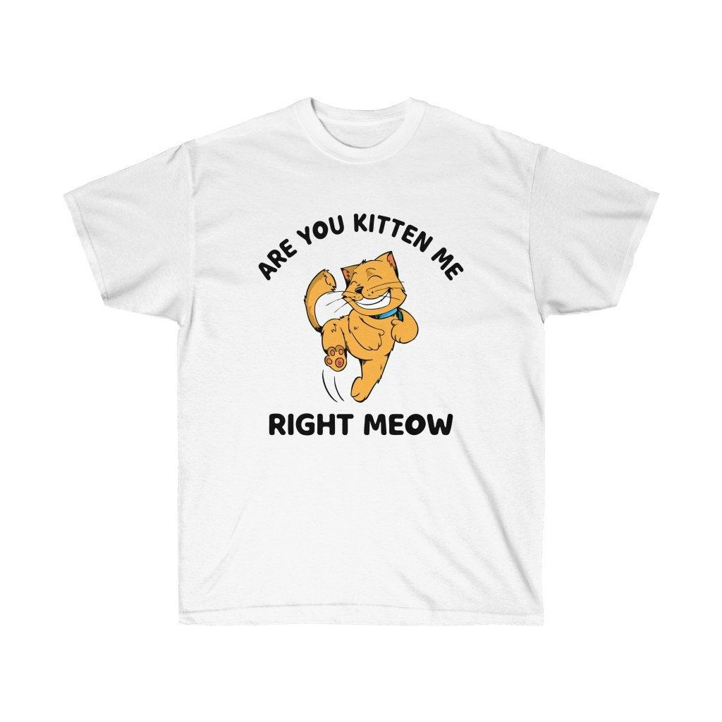 Are You Kitten Me Right Meow Unisex Ultra Cotton Tee Shirt Are You Kitten Me Right Meow Unisex Ultra Cotton Tee Shirt