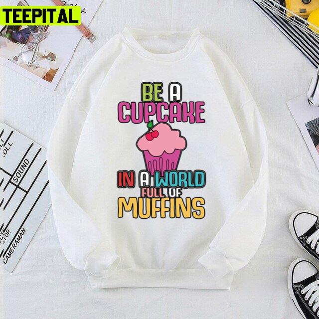Be A Cupcake In A World Of Muffins Cute Cupcakes Unisex T-Shirt Be A Cupcake In A World Of Muffins Cute Cupcakes Unisex T-Shirt