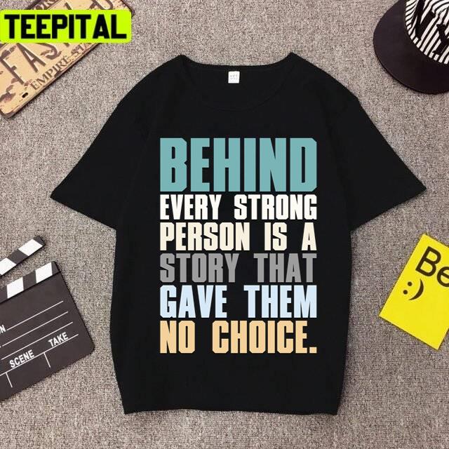 Behind Every Strong Person Is A Story That Gave Them No Choice Unisex T-Shirt Behind Every Strong Person Is A Story That Gave Them No Choice Unisex T-Shirt