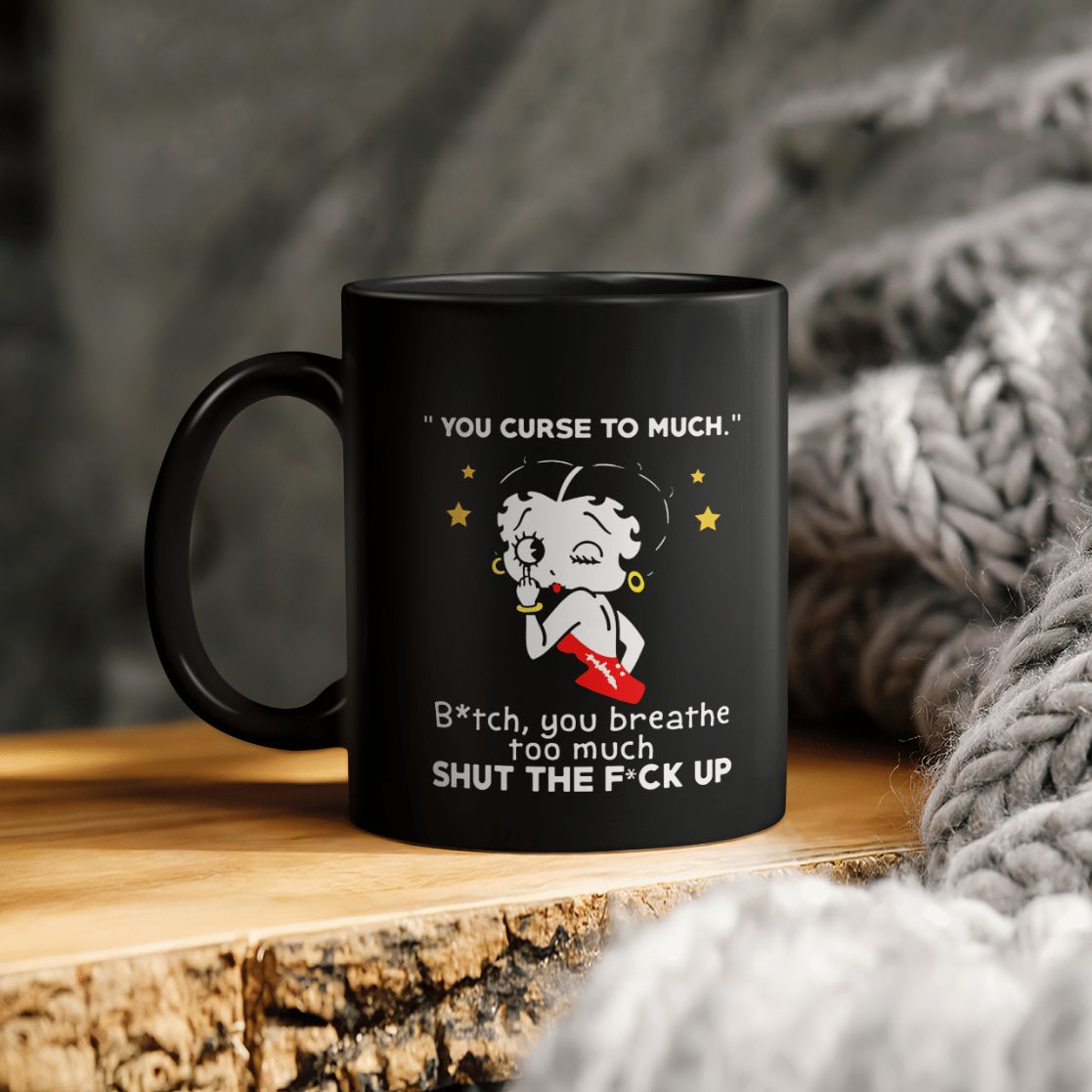 Betty Boop You Curse To Much Bitch You Breathe Too Much Shut The Fuck Up Ceramic Coffee Mug Betty Boop You Curse To Much Bitch You Breathe Too Much Shut The Fuck Up Ceramic Coffee Mug