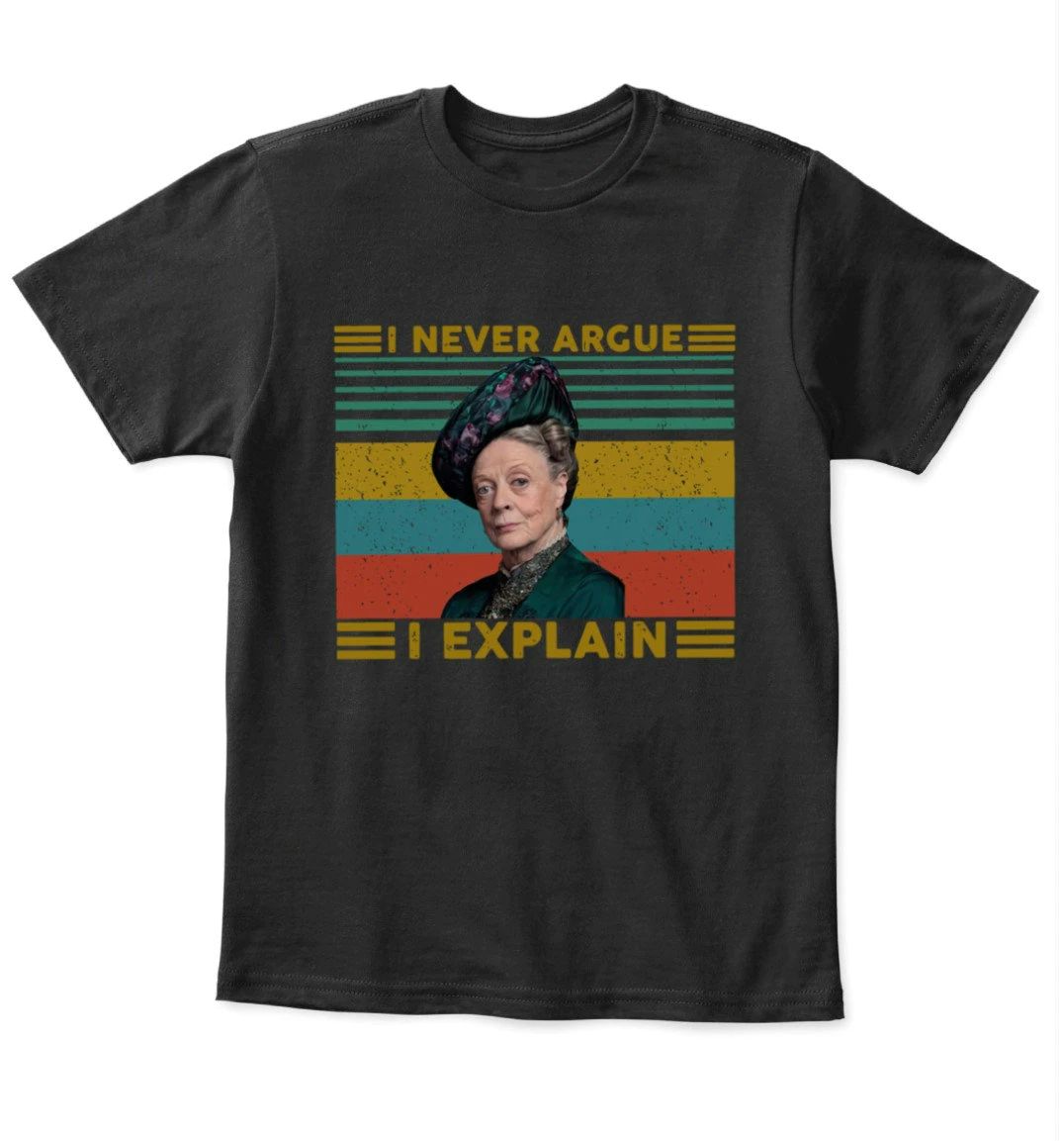 Downton Abbey I Never Argue I Explain T-Shirt Downton Abbey I Never Argue I Explain T-Shirt