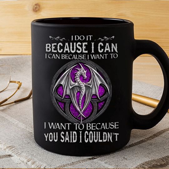 Dragon I Do It Because I Can I Want To Because You Said I Couldn't Premium Sublime Ceramic Coffee Mug Black Dragon I Do It Because I Can I Want To Because You Said I Couldn't Premium Sublime Ceramic Coffee Mug Black