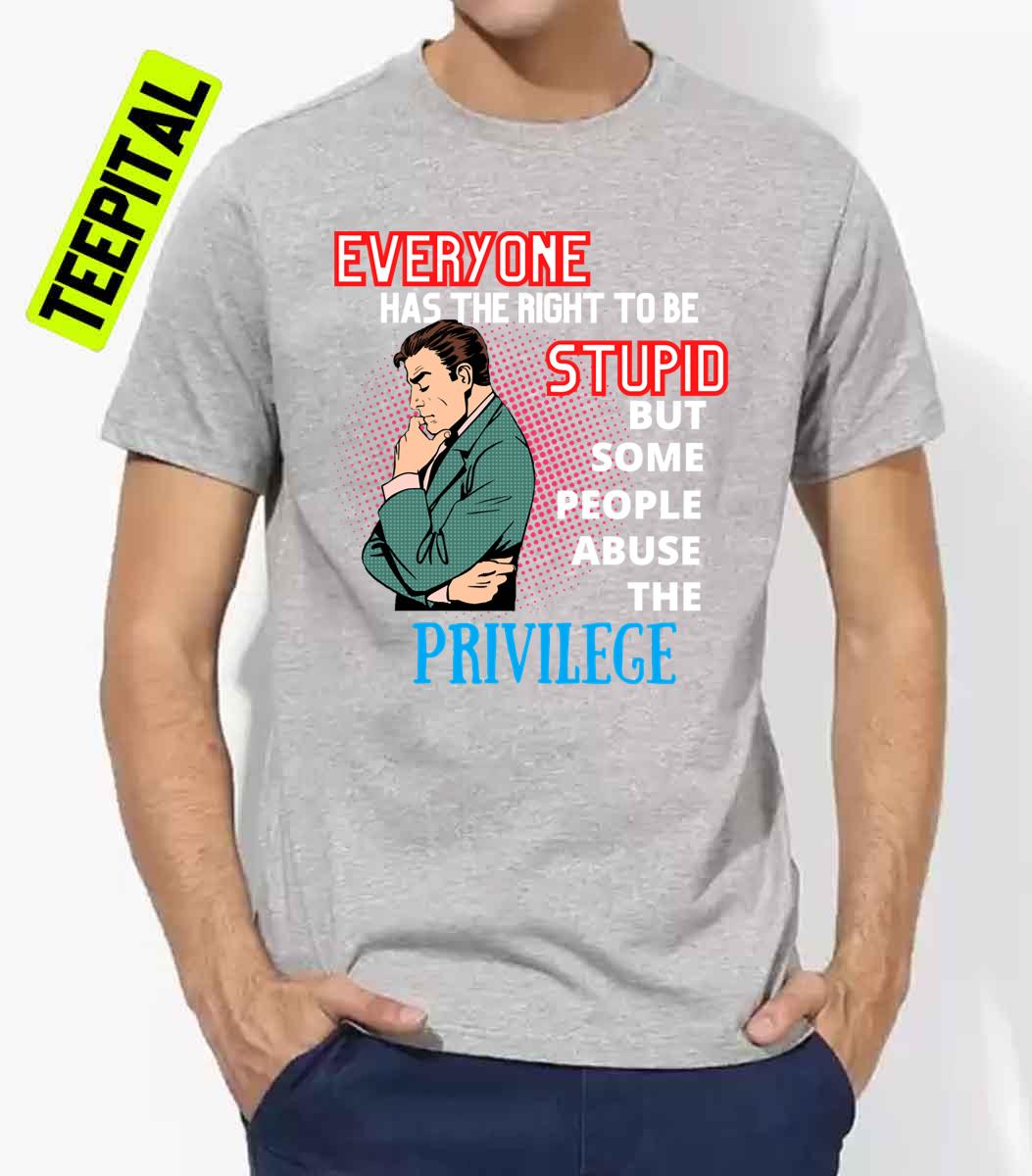 Everyone Has The Right To Be Stupid Unisex T-Shirt Everyone Has The Right To Be Stupid Unisex T-Shirt