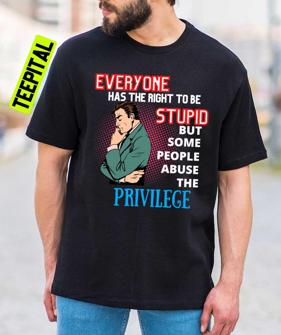 Everyone Has The Right To Be Stupid Unisex T-Shirt Everyone Has The Right To Be Stupid Unisex T-Shirt