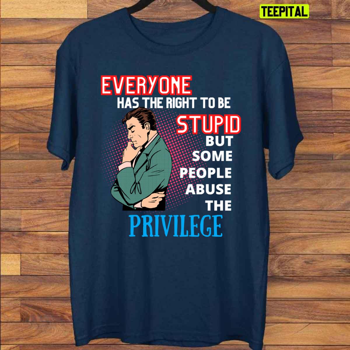 Everyone Has The Right To Be Stupid Unisex T-Shirt Everyone Has The Right To Be Stupid Unisex T-Shirt
