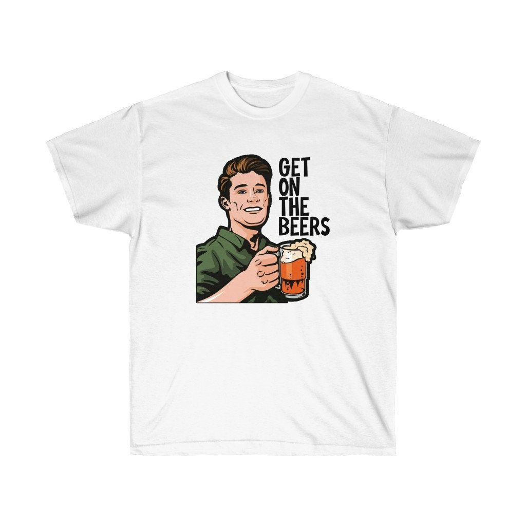 Get On The Beers Unisex Ultra Cotton Tee T-Shirt Get On The Beers Unisex Ultra Cotton Tee T-Shirt