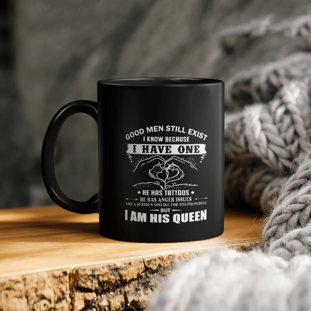 Good Men Still Exist I Know Because I Have One He Has Tattoos But I Am His Queen Ceramic Coffee Mug Good Men Still Exist I Know Because I Have One He Has Tattoos But I Am His Queen Ceramic Coffee Mug
