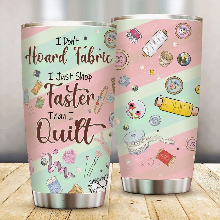 I Dont Hoard Fabric I Just Shop Faster Than I Quilt Stainless Steel Cup I Dont Hoard Fabric I Just Shop Faster Than I Quilt Stainless Steel Cup