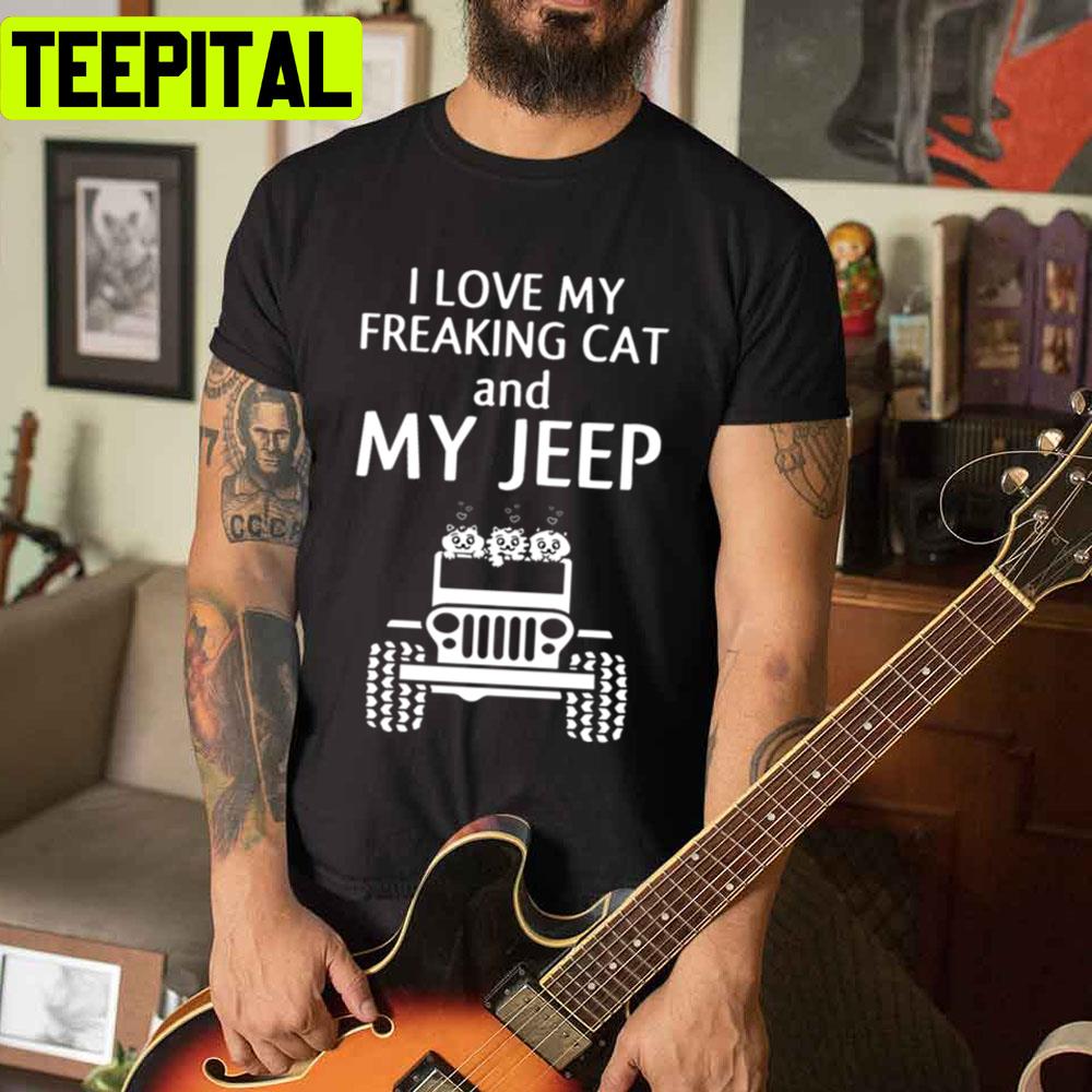 I Love My Freaking Cat And My Jeep Unisex T-Shirt I Love My Freaking Cat And My Jeep Unisex T-Shirt