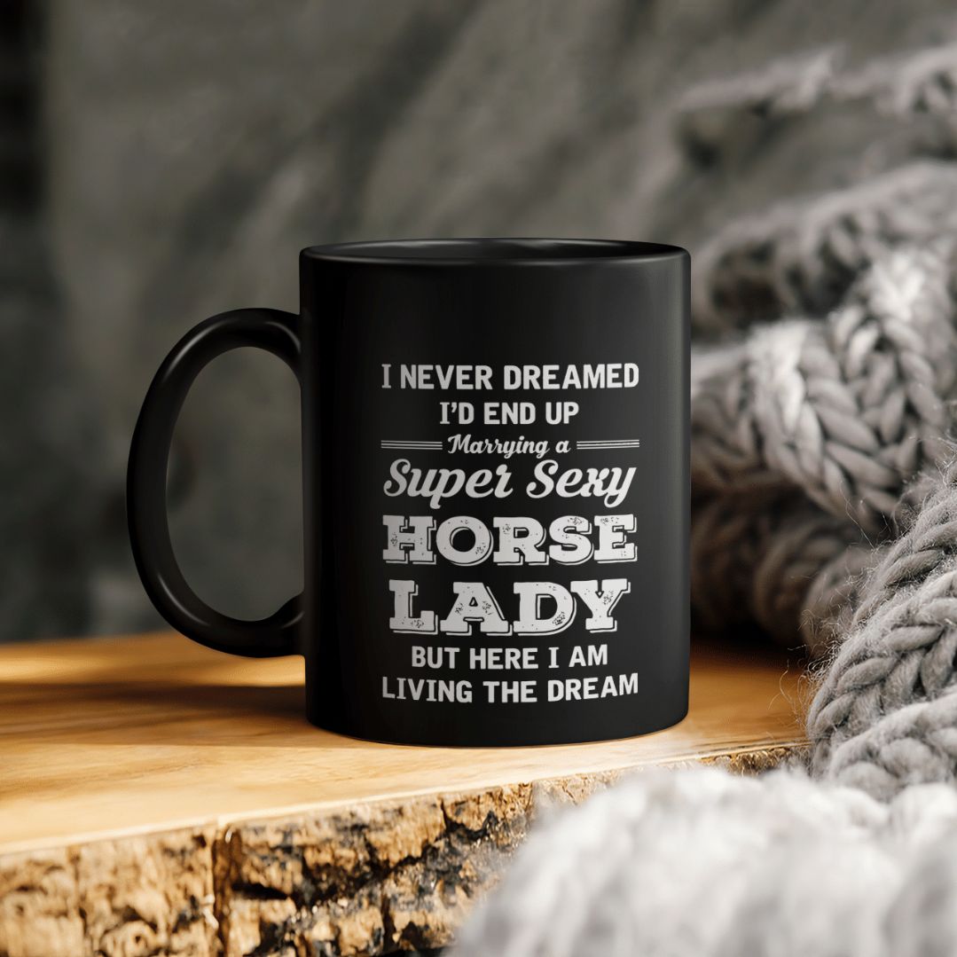 I Never Dreamed I'd End Up Marrying A Super Sexy Horse Lady But Here I Am Living The Dream Ceramic Coffee Mug I Never Dreamed I'd End Up Marrying A Super Sexy Horse Lady But Here I Am Living The Dream Ceramic Coffee Mug