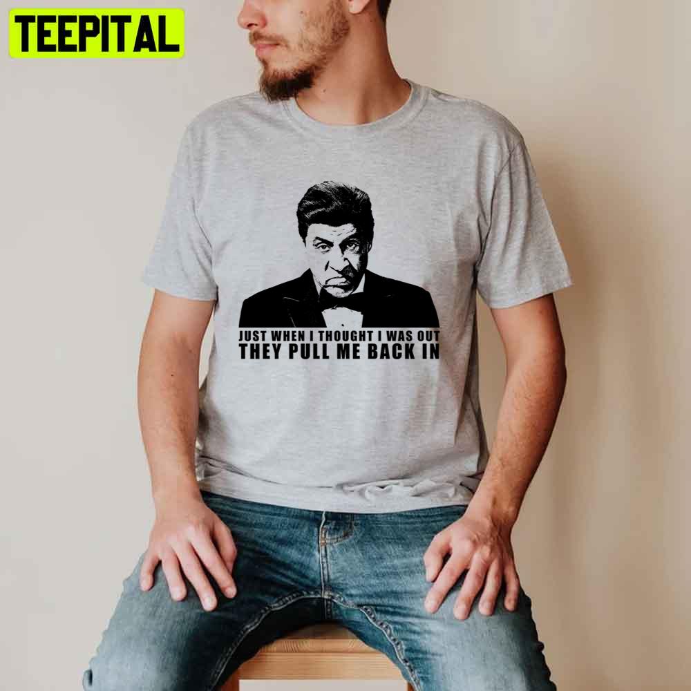 Just When I Thought I Was Out They Pull Me Back In Sopranos Unisex T-Shirt Just When I Thought I Was Out They Pull Me Back In Sopranos Unisex T-Shirt