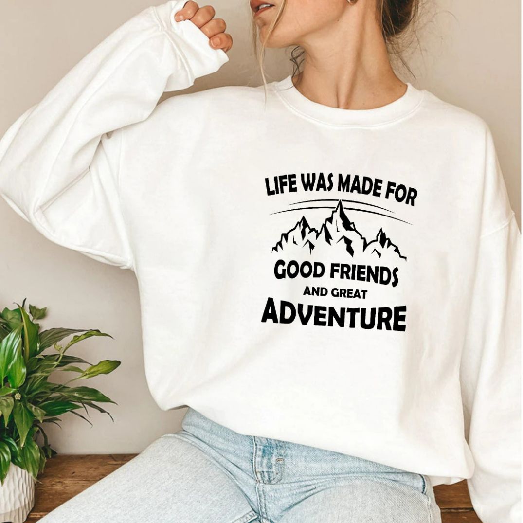Life Was Made For Good Friends and Great Adventures Sweatshirt Life Was Made For Good Friends and Great Adventures Sweatshirt