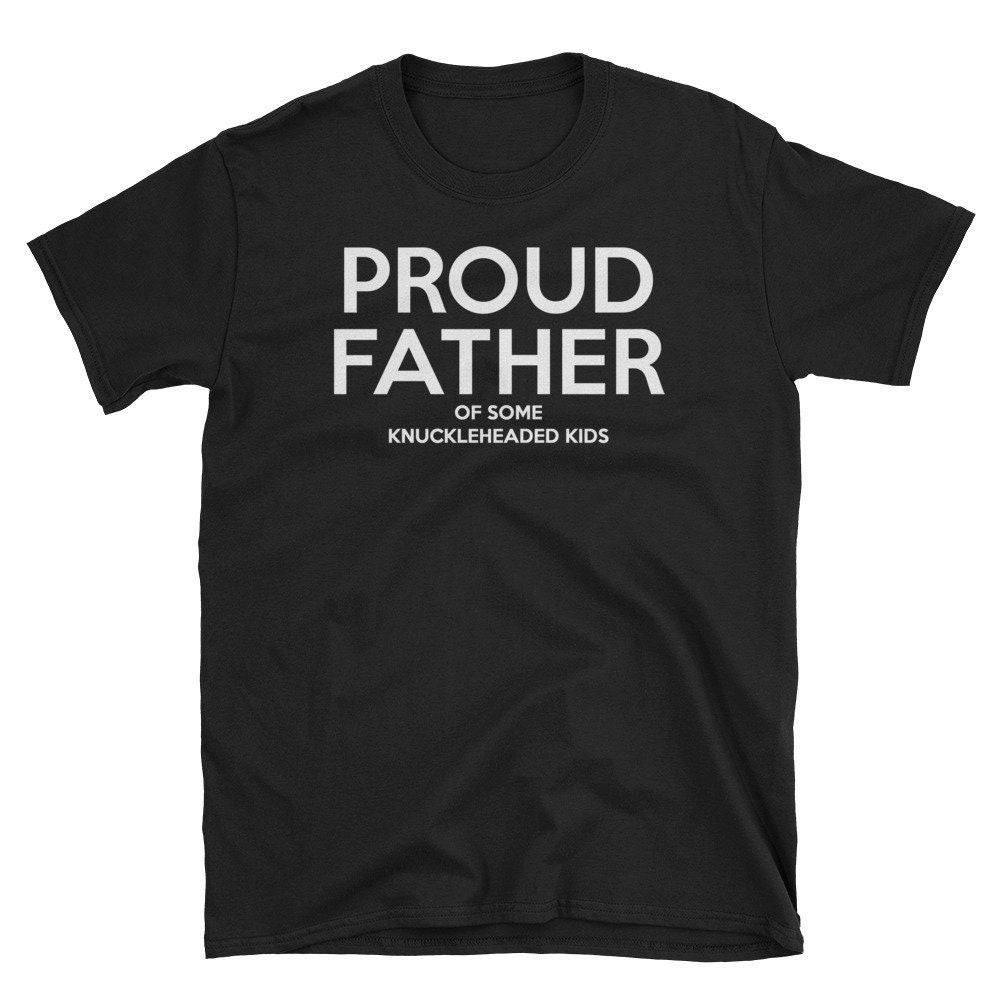 Proud Father Of Some Knuckleheaded Kids Happy Father's Day Unisex T-Shirt Proud Father Of Some Knuckleheaded Kids Happy Father's Day Unisex T-Shirt